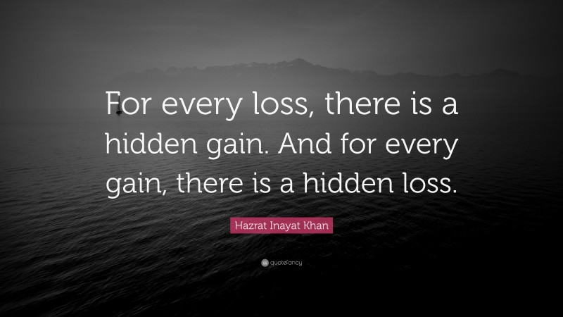 Hazrat Inayat Khan Quote: “For every loss, there is a hidden gain. And for every gain, there is a hidden loss.”