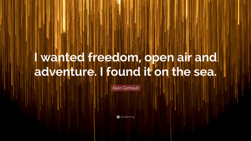 Alain Gerbault Quote: “I wanted freedom, open air and adventure. I found it on the sea.”