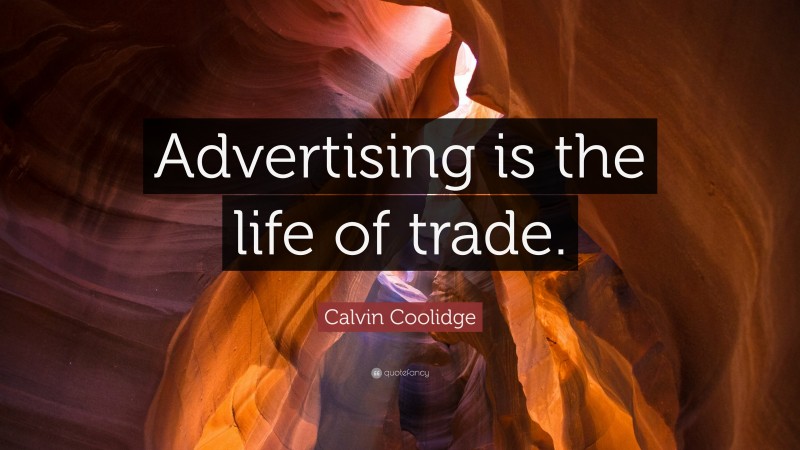 Calvin Coolidge Quote: “Advertising is the life of trade.”