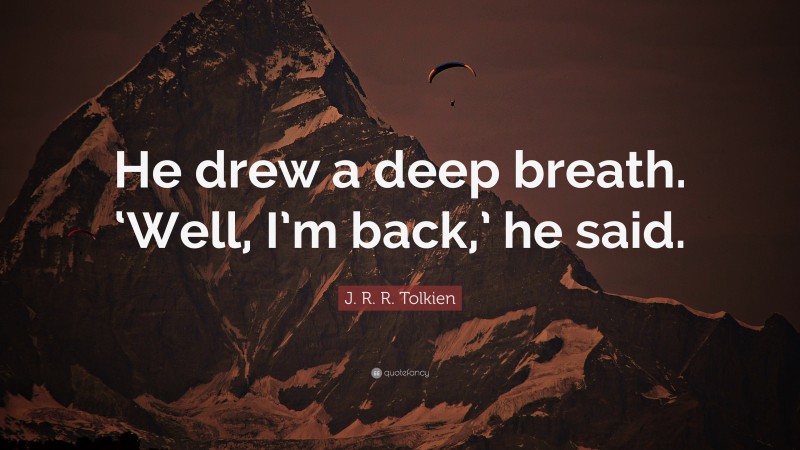 J. R. R. Tolkien Quote: “He drew a deep breath. ‘Well, I’m back,’ he said.”