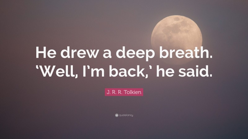 J. R. R. Tolkien Quote: “He drew a deep breath. ‘Well, I’m back,’ he said.”