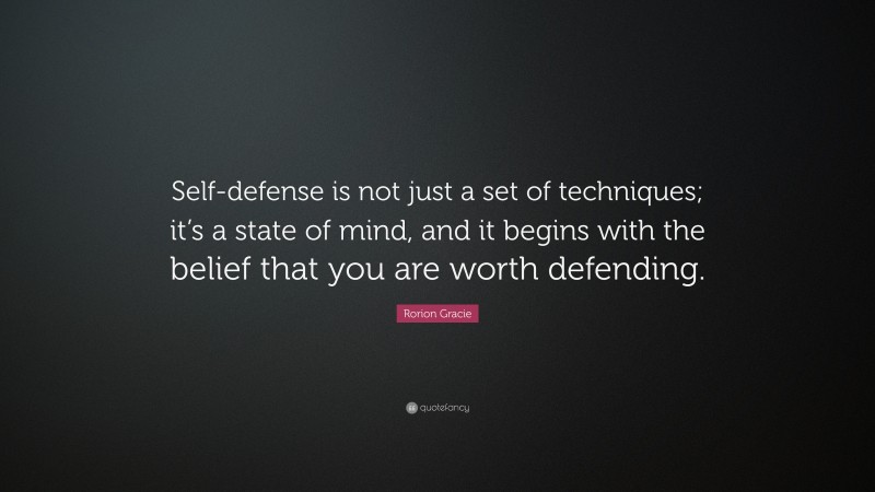 Rorion Gracie Quote: “Self-defense is not just a set of techniques; it’s a state of mind, and it begins with the belief that you are worth defending.”