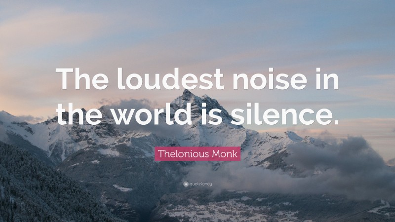 Thelonious Monk Quote: “The loudest noise in the world is silence.”