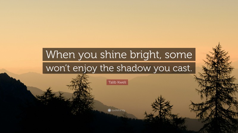 Talib Kweli Quote: “When you shine bright, some won’t enjoy the shadow you cast.”