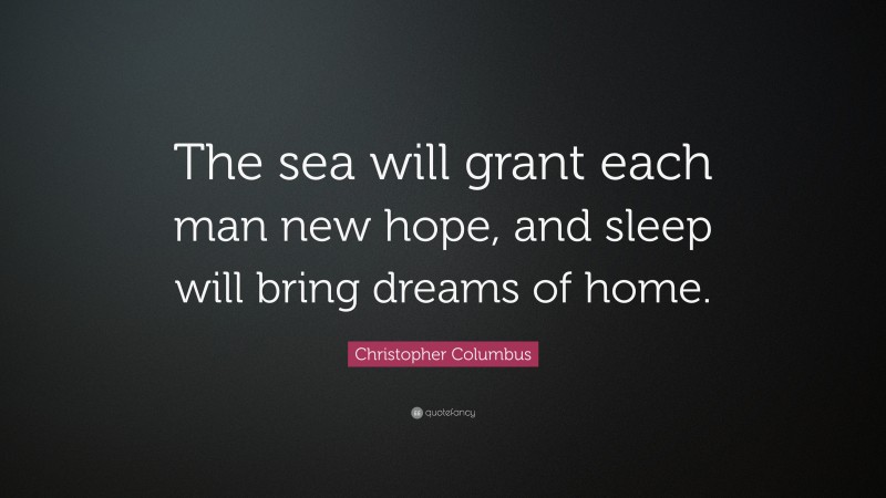 Christopher Columbus Quote: “The sea will grant each man new hope, and sleep will bring dreams of home.”