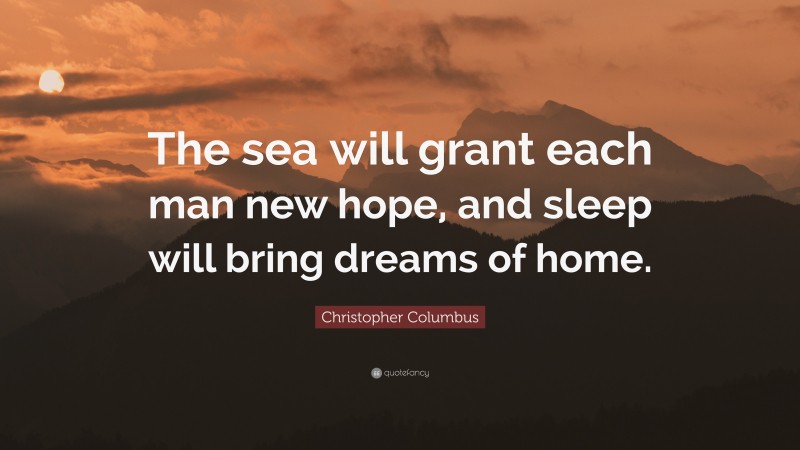 Christopher Columbus Quote: “The sea will grant each man new hope, and sleep will bring dreams of home.”