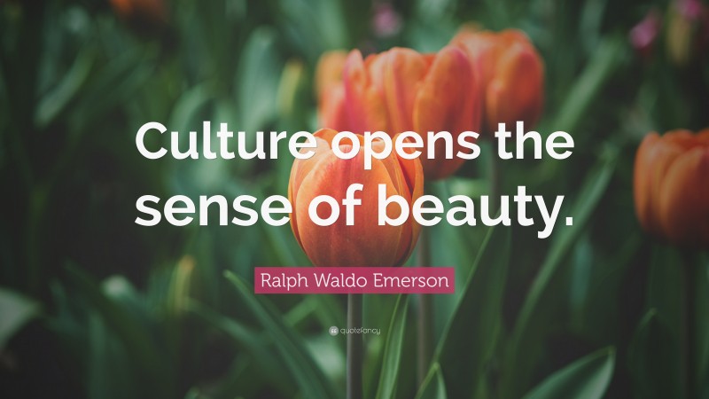 Ralph Waldo Emerson Quote: “Culture opens the sense of beauty.”