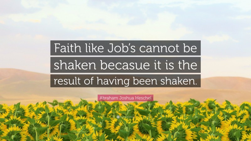 Abraham Joshua Heschel Quote: “Faith like Job’s cannot be shaken becasue it is the result of having been shaken.”