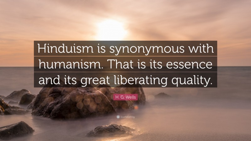 H. G. Wells Quote: “Hinduism is synonymous with humanism. That is its essence and its great liberating quality.”