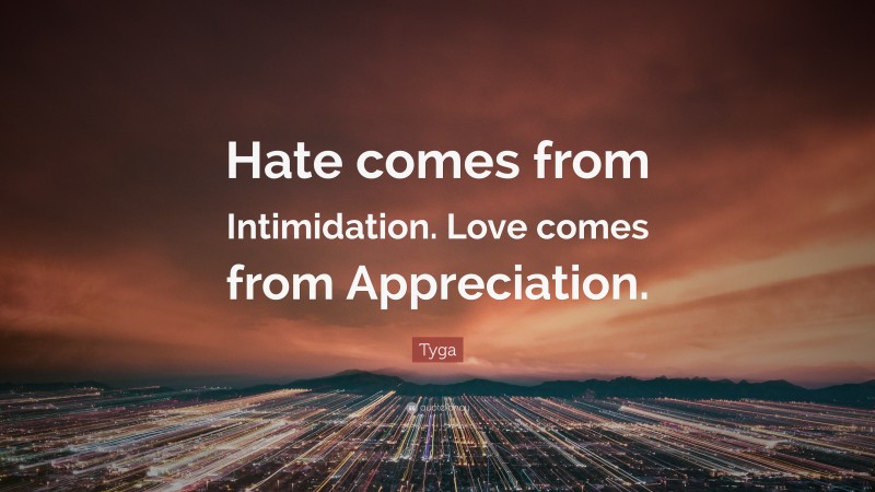 Tyga Quote: “Hate comes from Intimidation. Love comes from Appreciation.”