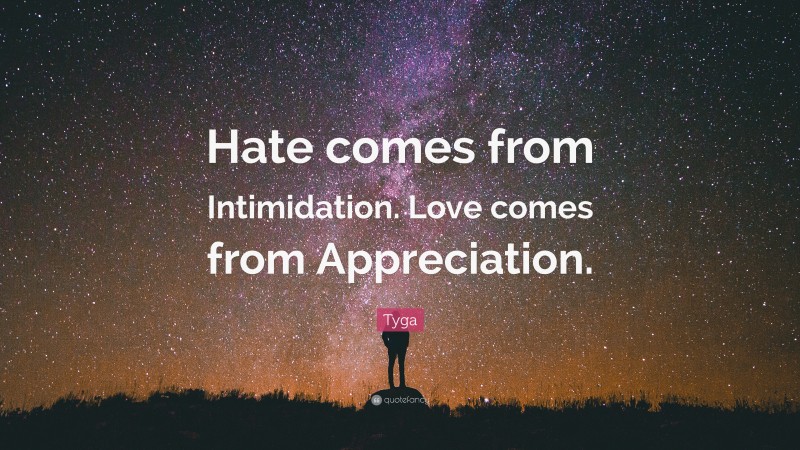 Tyga Quote: “Hate comes from Intimidation. Love comes from Appreciation.”