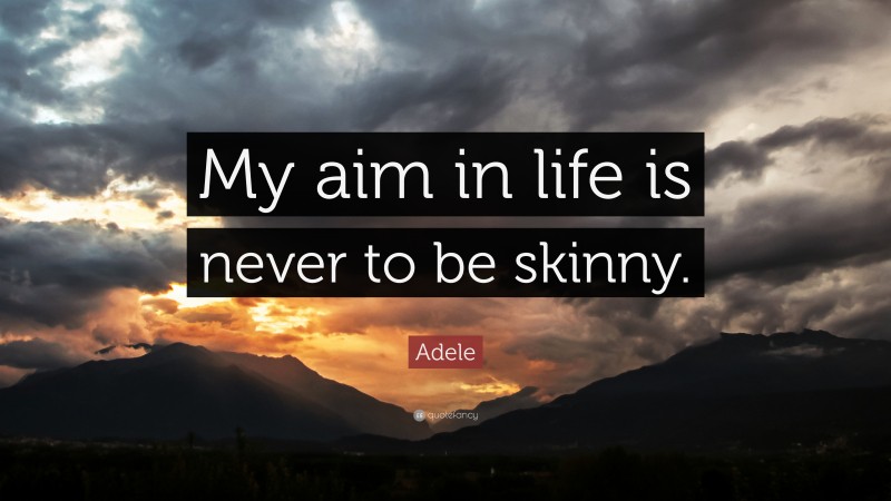 Adele Quote: “My aim in life is never to be skinny.”