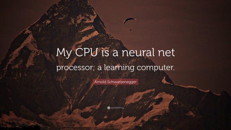 Arnold Schwarzenegger Quote: “My CPU is a neural net processor; a learning computer.”