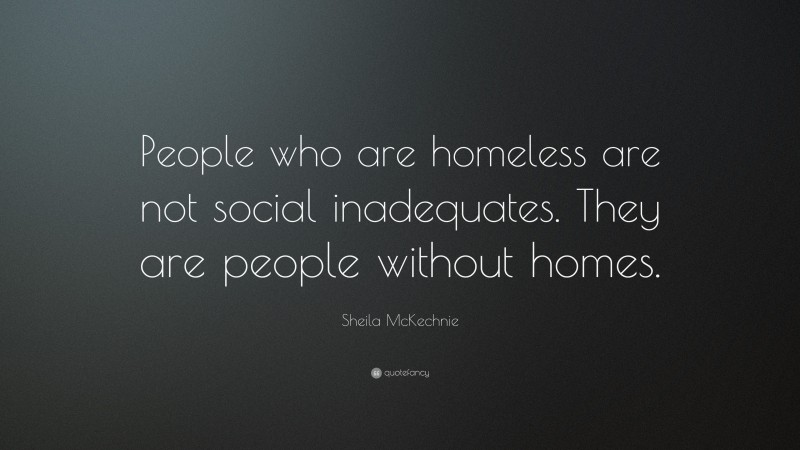 Sheila McKechnie Quote: “People who are homeless are not social inadequates. They are people without homes.”