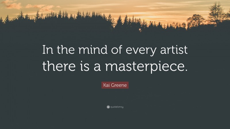 Kai Greene Quote: “In the mind of every artist there is a masterpiece.”
