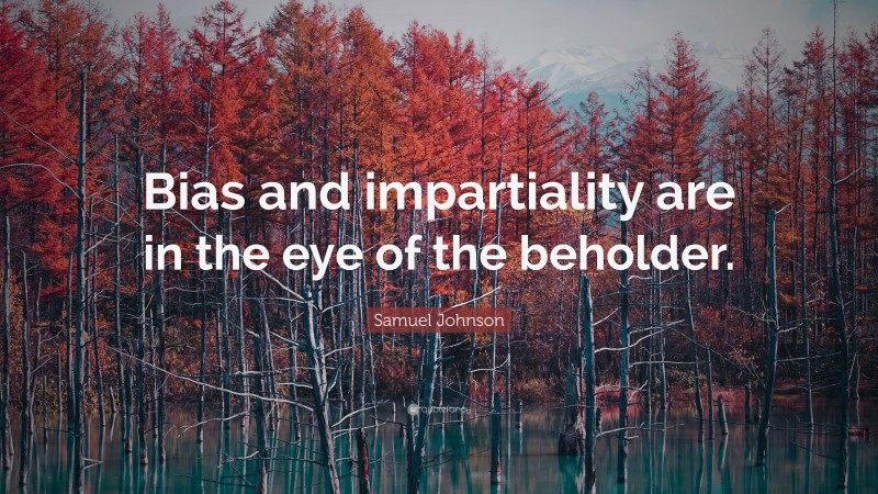 Samuel Johnson Quote: “Bias and impartiality are in the eye of the beholder.”