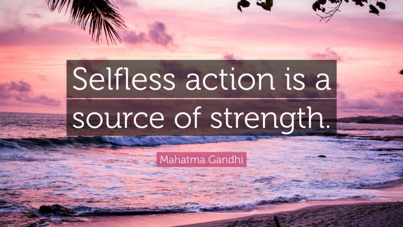 Mahatma Gandhi Quote: “Selfless action is a source of strength.”