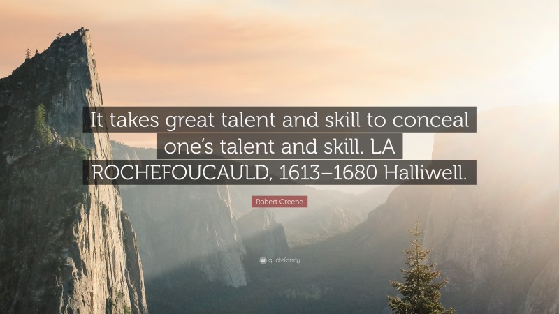 Robert Greene Quote: “It takes great talent and skill to conceal one’s talent and skill. LA ROCHEFOUCAULD, 1613–1680 Halliwell.”