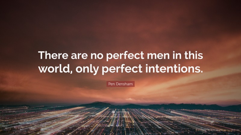 Pen Densham Quote: “There are no perfect men in this world, only perfect intentions.”