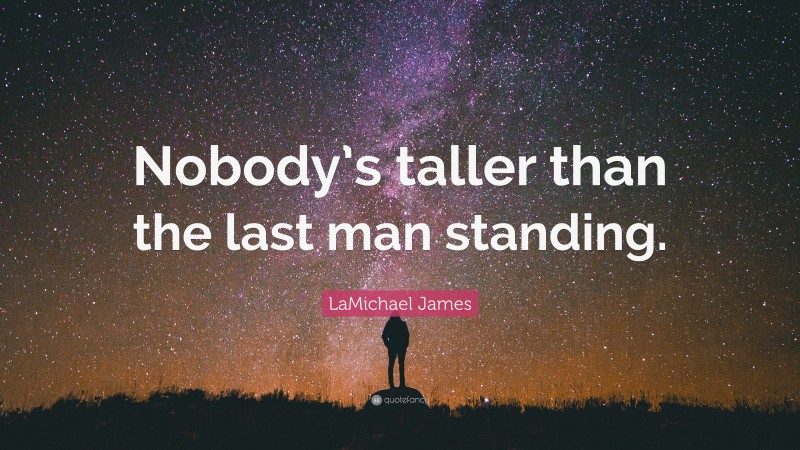 LaMichael James Quote: “Nobody’s taller than the last man standing.”