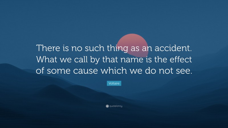Voltaire Quote: “There is no such thing as an accident. What we call by that name is the effect of some cause which we do not see.”
