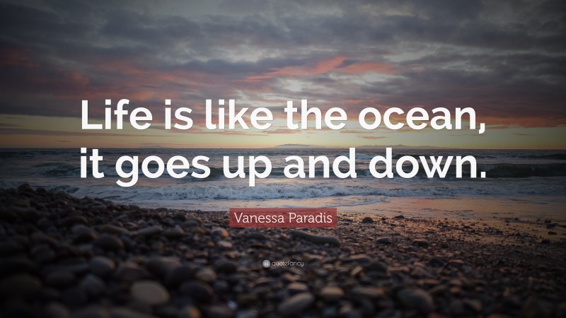 Vanessa Paradis Quote: “Life is like the ocean, it goes up and down.”