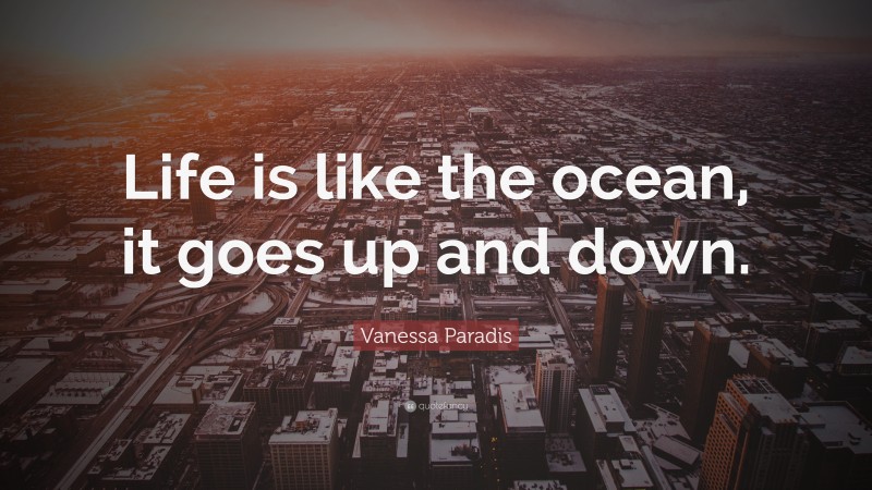 Vanessa Paradis Quote: “Life is like the ocean, it goes up and down.”