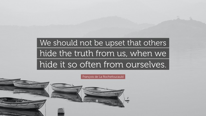 François de La Rochefoucauld Quote: “We should not be upset that others hide the truth from us, when we hide it so often from ourselves.”