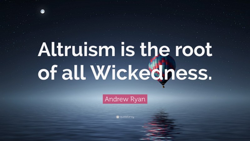 Andrew Ryan Quote: “Altruism is the root of all Wickedness.”