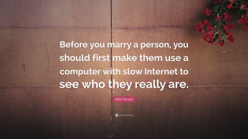 Will Ferrell Quote: “Before you marry a person, you should first make them use a computer with slow Internet to see who they really are.”