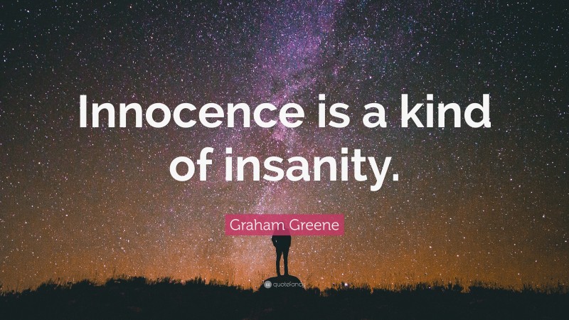 Graham Greene Quote: “Innocence is a kind of insanity.”