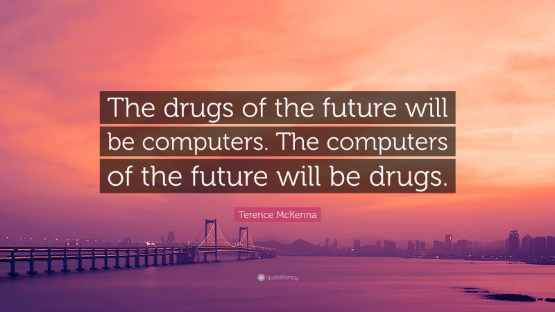 Terence McKenna Quote: “The drugs of the future will be computers. The computers of the future will be drugs.”
