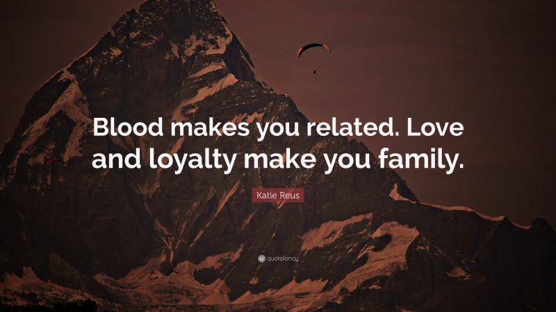 Katie Reus Quote: “Blood makes you related. Love and loyalty make you family.”