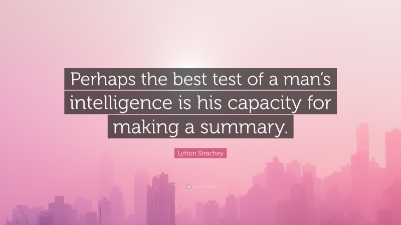 Lytton Strachey Quote: “Perhaps the best test of a man’s intelligence is his capacity for making a summary.”