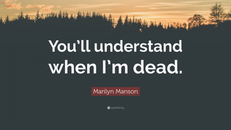 Marilyn Manson Quote: “You’ll understand when I’m dead.”