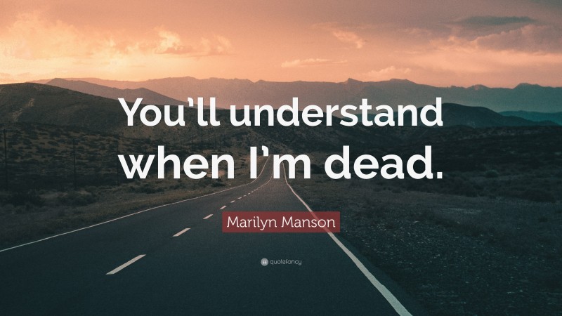 Marilyn Manson Quote: “You’ll understand when I’m dead.”