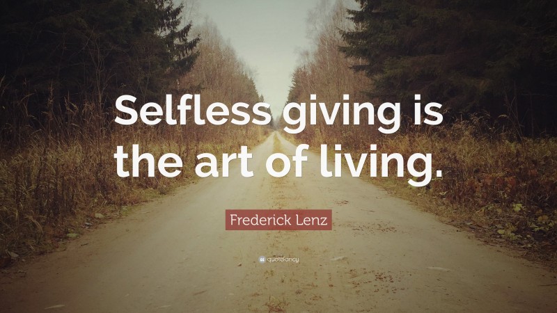 Frederick Lenz Quote: “Selfless Giving Is The Art Of Living.”