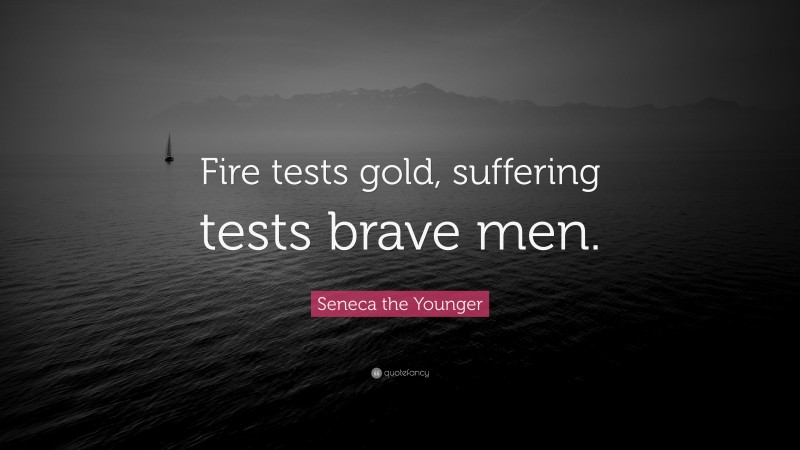 Seneca the Younger Quote: “Fire tests gold, suffering tests brave men.”