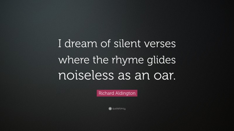 Richard Aldington Quote: “I dream of silent verses where the rhyme glides noiseless as an oar.”