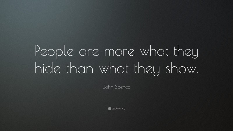 John Spence Quote: “People are more what they hide than what they show.”