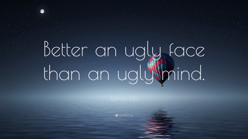 James Ellis Quote: “Better an ugly face than an ugly mind.”