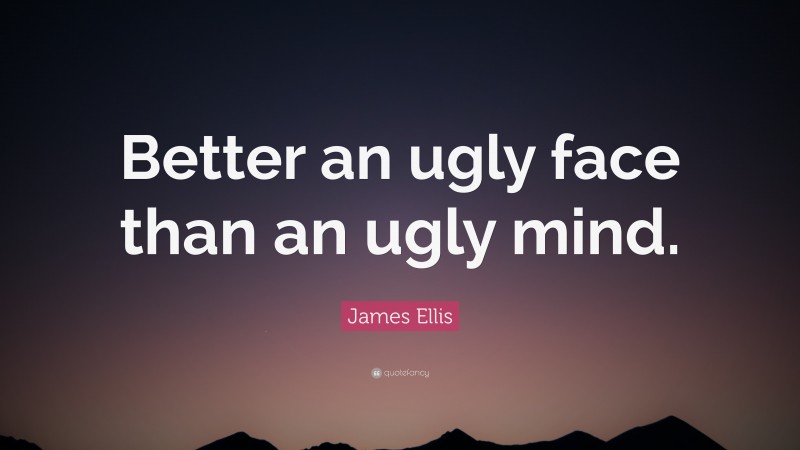 James Ellis Quote: “Better an ugly face than an ugly mind.”