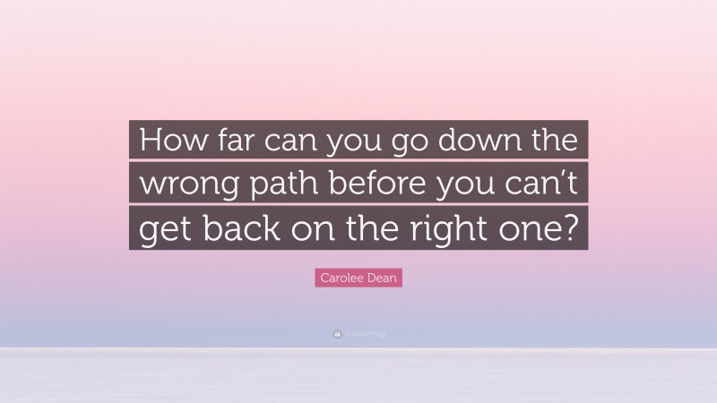 Carolee Dean Quote: “How far can you go down the wrong path before you can’t get back on the right one?”