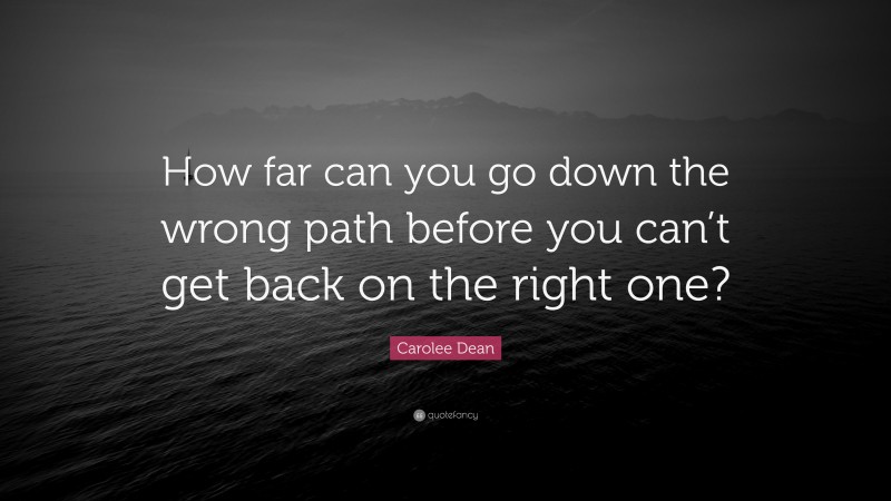 Carolee Dean Quote: “How far can you go down the wrong path before you can’t get back on the right one?”