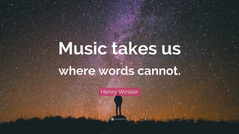 Henry Winkler Quote: “Music takes us where words cannot.”