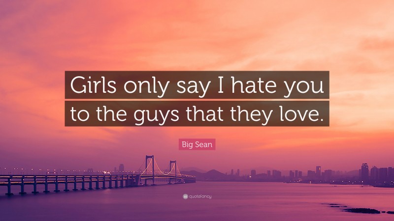 Big Sean Quote: “Girls only say I hate you to the guys that they love.”
