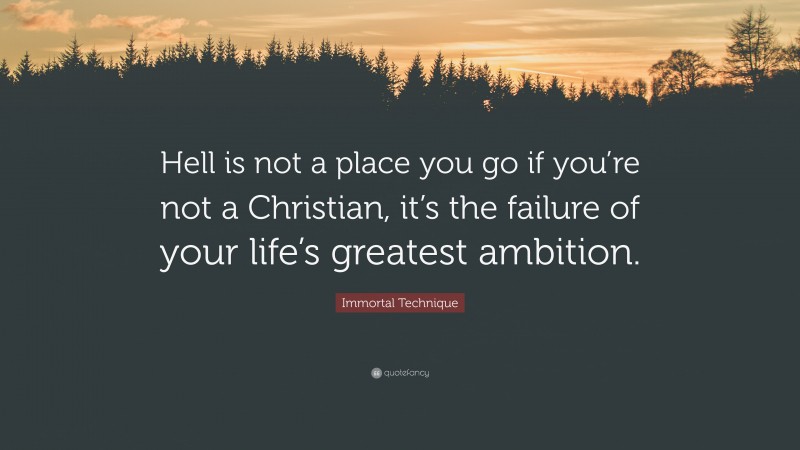 Immortal Technique Quote: “Hell is not a place you go if you’re not a Christian, it’s the failure of your life’s greatest ambition.”