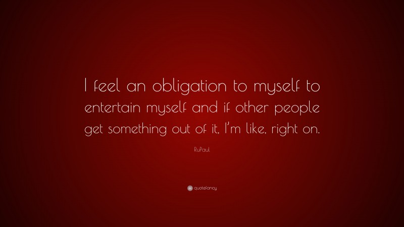 RuPaul Quote: “I feel an obligation to myself to entertain myself and ...