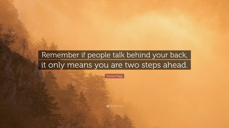 Fannie Flagg Quote: “Remember if people talk behind your back, it only means you are two steps ahead.”
