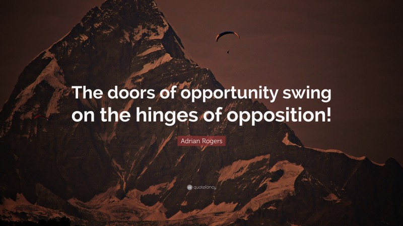 Adrian Rogers Quote: “The doors of opportunity swing on the hinges of opposition!”